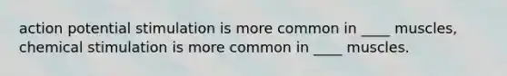 action potential stimulation is more common in ____ muscles, chemical stimulation is more common in ____ muscles.