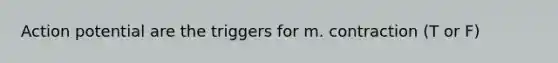 Action potential are the triggers for m. contraction (T or F)
