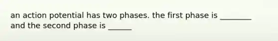 an action potential has two phases. the first phase is ________ and the second phase is ______