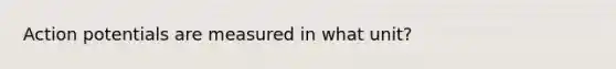 Action potentials are measured in what unit?