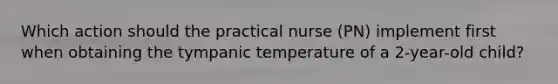 Which action should the practical nurse (PN) implement first when obtaining the tympanic temperature of a 2-year-old child?