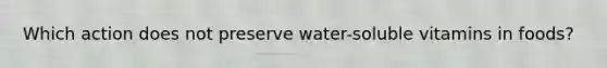 Which action does not preserve water-soluble vitamins in foods?