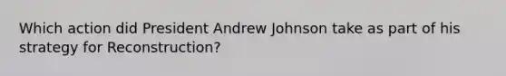 Which action did President Andrew Johnson take as part of his strategy for Reconstruction?