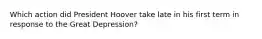 Which action did President Hoover take late in his first term in response to the Great Depression?