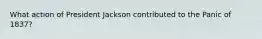 What action of President Jackson contributed to the Panic of 1837?