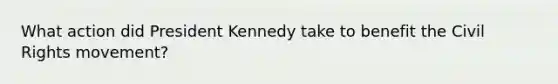 What action did President Kennedy take to benefit the Civil Rights movement?