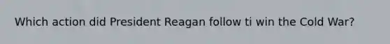 Which action did President Reagan follow ti win the Cold War?