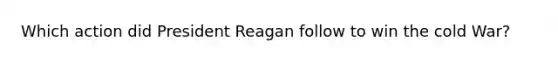 Which action did President Reagan follow to win the cold War?