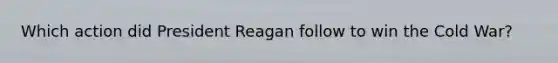 Which action did President Reagan follow to win the Cold War?