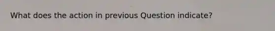 What does the action in previous Question indicate?