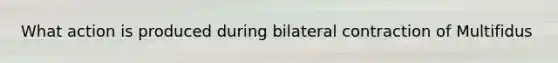 What action is produced during bilateral contraction of Multifidus