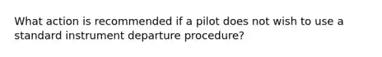 What action is recommended if a pilot does not wish to use a standard instrument departure procedure?