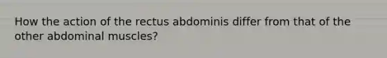 How the action of the rectus abdominis differ from that of the other abdominal muscles?