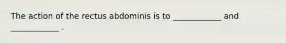 The action of the rectus abdominis is to ____________ and ____________ .