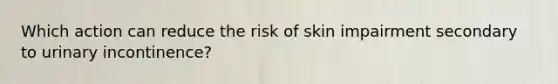 Which action can reduce the risk of skin impairment secondary to urinary incontinence?