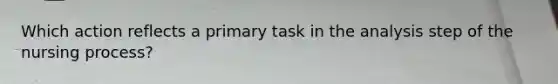 Which action reflects a primary task in the analysis step of the nursing process?