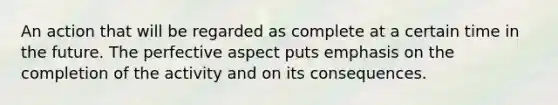 An action that will be regarded as complete at a certain time in the future. The perfective aspect puts emphasis on the completion of the activity and on its consequences.