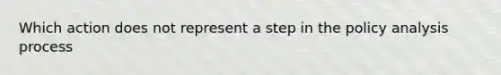 Which action does not represent a step in the policy analysis process