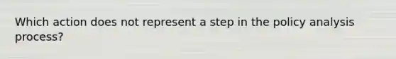 Which action does not represent a step in the policy analysis process?