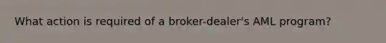 What action is required of a broker-dealer's AML program?