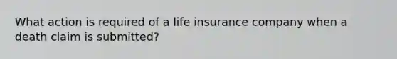 What action is required of a life insurance company when a death claim is submitted?