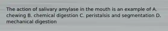 The action of salivary amylase in the mouth is an example of A. chewing B. chemical digestion C. peristalsis and segmentation D. mechanical digestion