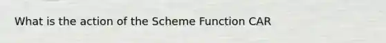 What is the action of the Scheme Function CAR