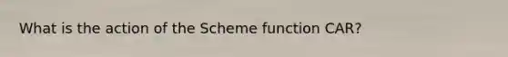 What is the action of the Scheme function CAR?