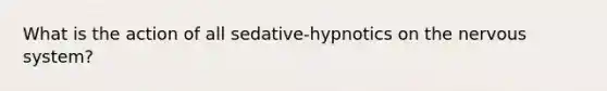 What is the action of all sedative-hypnotics on the nervous system?