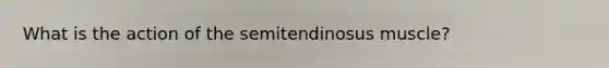 What is the action of the semitendinosus muscle?