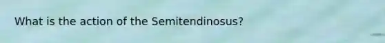 What is the action of the Semitendinosus?