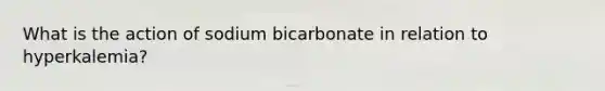 What is the action of sodium bicarbonate in relation to hyperkalemia?