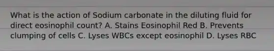 What is the action of Sodium carbonate in the diluting fluid for direct eosinophil count? A. Stains Eosinophil Red B. Prevents clumping of cells C. Lyses WBCs except eosinophil D. Lyses RBC