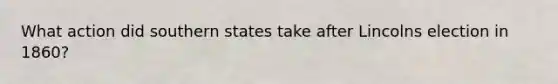 What action did southern states take after Lincolns election in 1860?