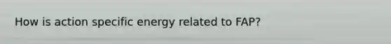 How is action specific energy related to FAP?