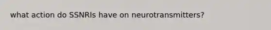 what action do SSNRIs have on neurotransmitters?