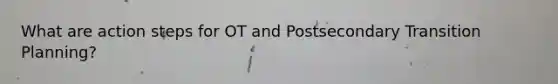 What are action steps for OT and Postsecondary Transition Planning?