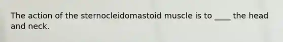 The action of the sternocleidomastoid muscle is to ____ the head and neck.