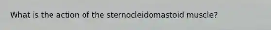 What is the action of the sternocleidomastoid muscle?