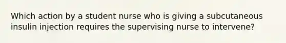 Which action by a student nurse who is giving a subcutaneous insulin injection requires the supervising nurse to intervene?