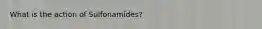 What is the action of Sulfonamides?