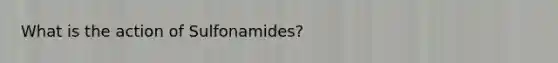 What is the action of Sulfonamides?