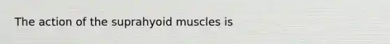 The action of the suprahyoid muscles is