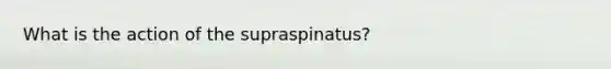 What is the action of the supraspinatus?