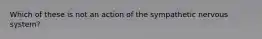 Which of these is not an action of the sympathetic nervous system?