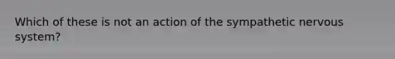 Which of these is not an action of the sympathetic nervous system?