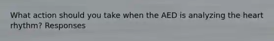 What action should you take when the AED is analyzing the heart rhythm? Responses
