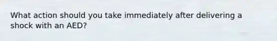 What action should you take immediately after delivering a shock with an AED?