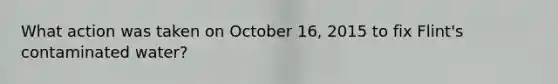 What action was taken on October 16, 2015 to fix Flint's contaminated water?