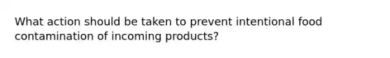 What action should be taken to prevent intentional food contamination of incoming products?